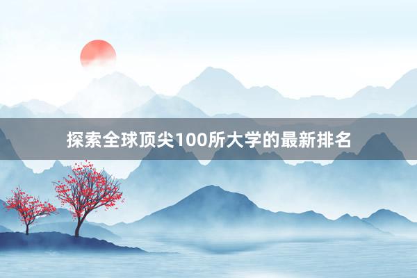 探索全球顶尖100所大学的最新排名