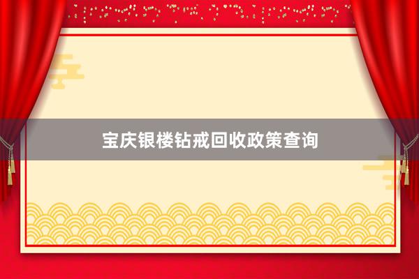 宝庆银楼钻戒回收政策查询