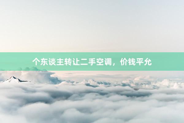 个东谈主转让二手空调，价钱平允